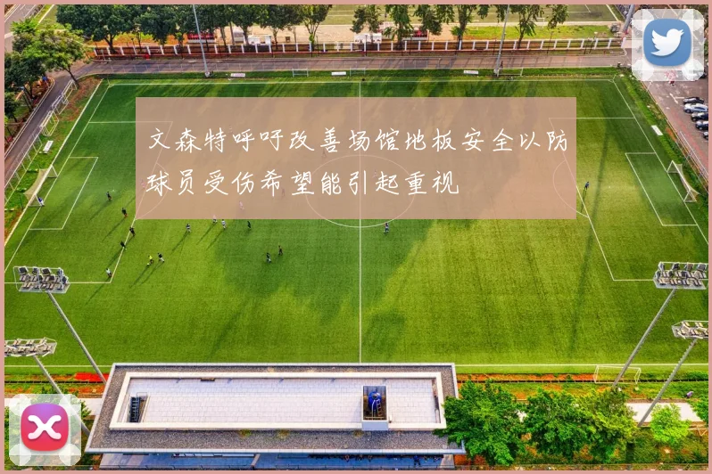 文森特呼吁改善场馆地板安全以防球员受伤希望能引起重视