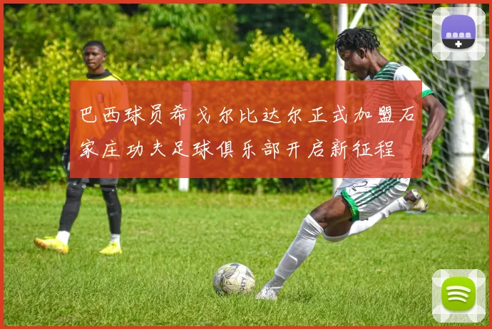 巴西球员希戈尔比达尔正式加盟石家庄功夫足球俱乐部开启新征程