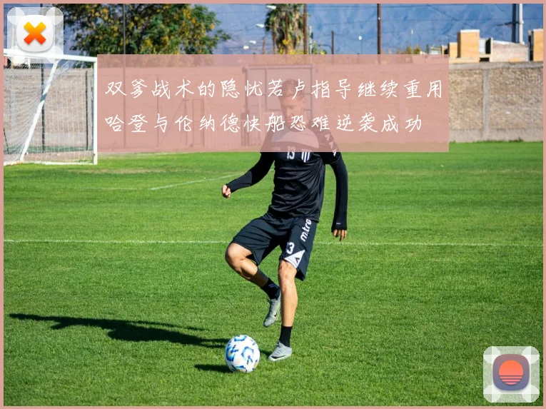双爹战术的隐忧若卢指导继续重用哈登与伦纳德快船恐难逆袭成功