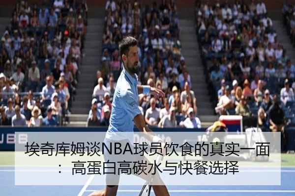 埃奇库姆谈NBA球员饮食的真实一面：高蛋白高碳水与快餐选择